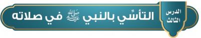 التأسي بالنبي صلى الله عليه وسلم في صلاته