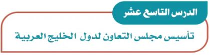الدرس التاسع عشر: تأسيس مجلس التعاون لدول الخليج العربية