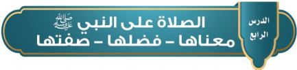 الصلاة على النبي صلى الله عليه وسلم معناها - فضلها - صفتها