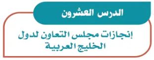 الدرس العشرون: إنجازات مجلس التعاون لدول الخليج العربية