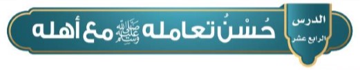 الدرس الرابع عشر: حسن تعامله (ص) مع أهله