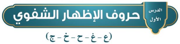 الدرس الأول: حروف الإظهار الشفوي ( ع - غ - ح - خ - ج )
