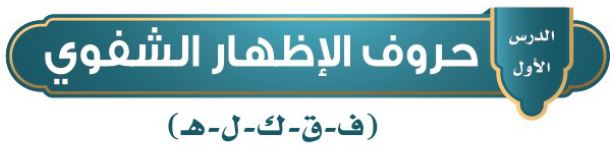 الدرس 1: حروف الإظهار الشفوي (ف - ق - ك - ل - ه)