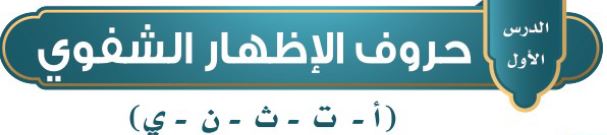 الدرس الأول: حروف الإظهار الشفوي (أ - ت - ث - ن - ي)